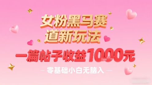 女粉黑马赛道新玩法，一篇帖子收益1k，零基础小白无脑入非常适合-创业吧