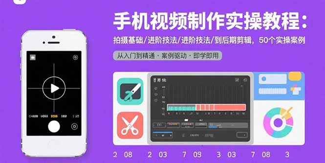 手机视频制作实操教程：拍摄基础/进阶技法/到后期剪辑，50个实操案例-创业吧