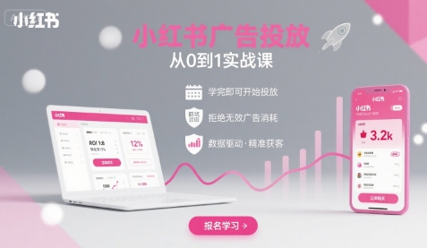 小红书广告投放从0到1的实战课，学完即可开始投放，拒绝无效广告消耗-创业吧