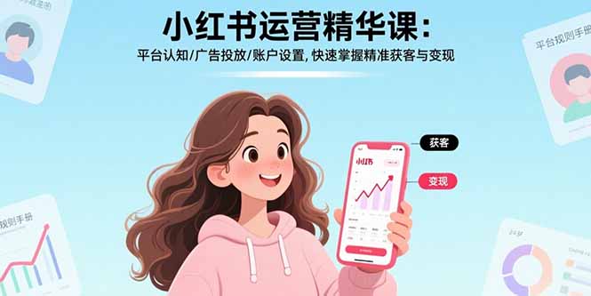 小红书运营精华课：平台认知/广告投放/账户设置,快速掌握精准获客与变现-创业吧