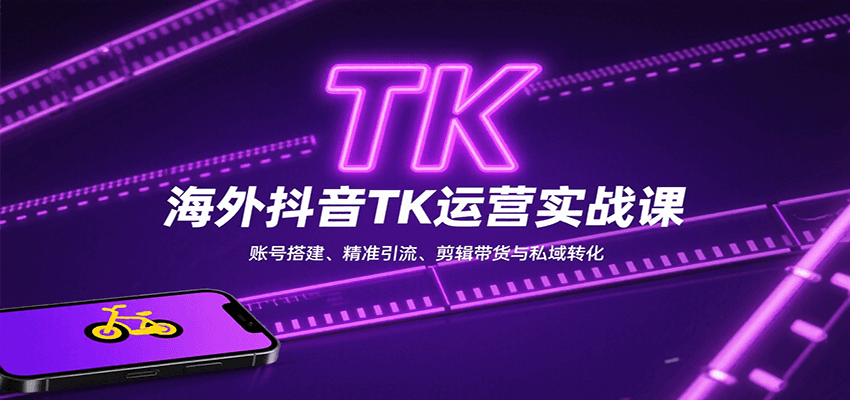 海外抖音TK运营实战课：账号搭建、精准引流、剪辑带货与私域转化-创业吧