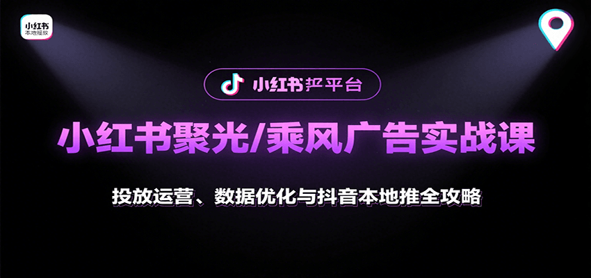 小红书聚光/乘风广告实战课：投放运营、数据优化与抖音本地推全攻略-创业吧