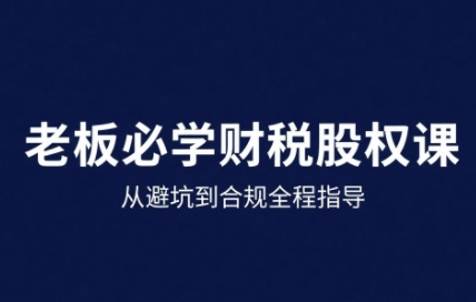 25年企业财税与股权实战课，从避坑到合规全程指导-创业吧