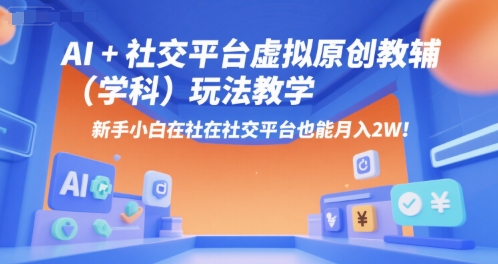 AI+小红书虚拟原创教辅(学科)玩法教学，新手小白在小红书也能月入2W(更新)-创业吧