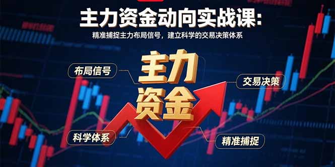 主力资金动向实战课-8月：精准捕捉主力布局信号，建立科学的交易决策体系-创业吧