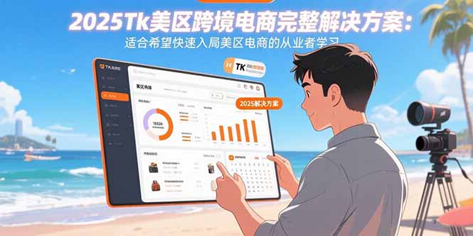 2025Tk美区跨境电商完整解决方案：适合希望快速入局美区电商的从业者学习-创业吧
