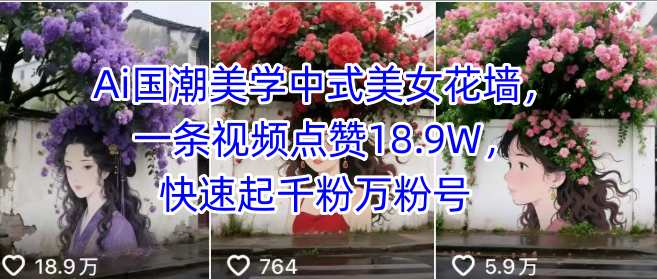 Ai国潮美学中式美女花墙，一条视频点赞18.9W，快速起千粉万粉号-创业吧