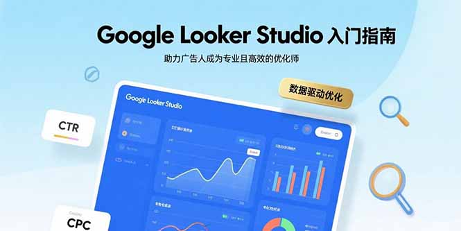 Google Looker Studio入门指南，助力广告人成为专业且高效的优化师-创业吧