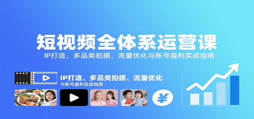 短视频全体系运营课：IP打造、多品类拍摄、流量优化与账号盈利实战指南-创业吧