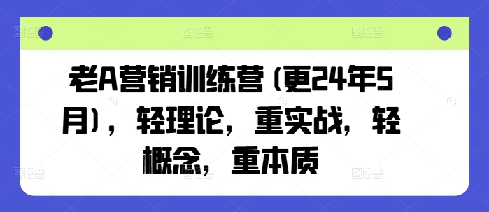 老A营销训练营(更25年8月)，轻理论，重实战，轻概念，重本质-创业吧