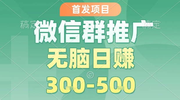 首发项目，微信群推广，一天15单，每单利润10米，无脑日入3-5张【揭秘】-创业吧
