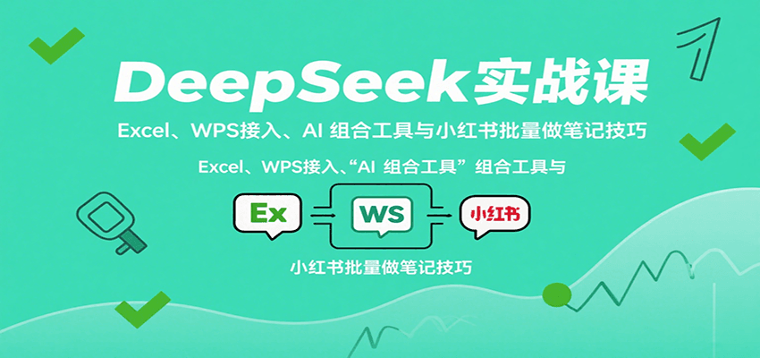DeepSeek实战课：Excel、WPS接入、AI 组合工具与小红书批量做笔记技巧-创业吧