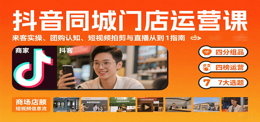抖音同城门店运营课：来客实操、团购认知、短视频拍剪与直播从0到1指南-创业吧