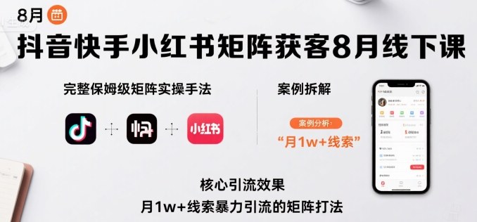 抖音快手小红书矩阵获客8月线下课，完整保姆级矩阵实操手法与案例拆解，月1w+线索暴力引流的矩阵打法-创业吧