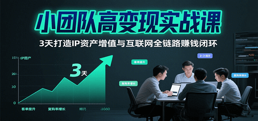 小团队高变现实战课，3天打造IP资产增值与互联网全链路赚钱闭环(第二期)-创业吧