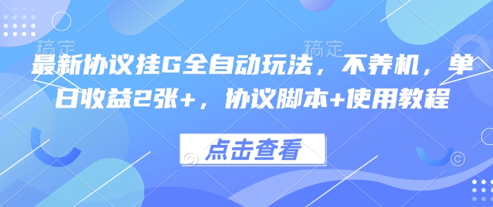 最新协议挂G全自动玩法，不用养机，单日收益2张+，协议脚本+使用教程【揭秘】-创业吧