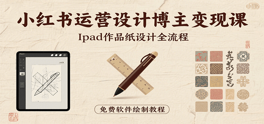小红书运营设计博主变现课：iPad 上手作品纸设计，含全流程及细节技巧，避坑少绕路-创业吧