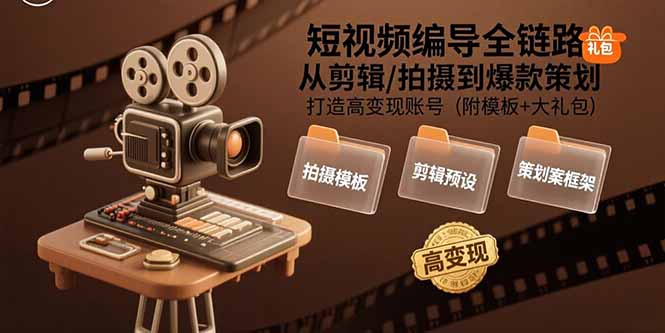 短视频编导全链路：从剪辑/拍摄到爆款策划,打造高变现账号(附模板+大礼包-创业吧