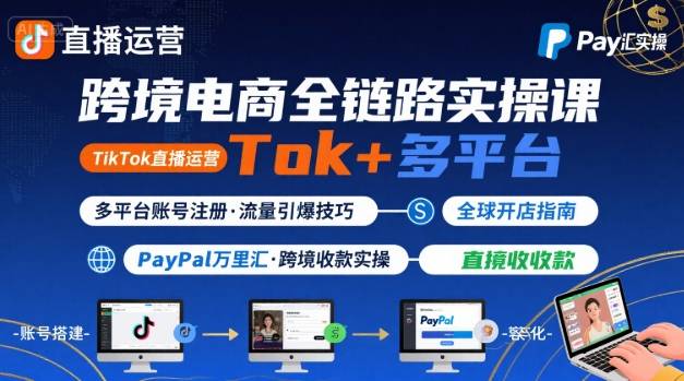 跨境电商线上课，TikTok 直播运营 + 多平台账号注册 + PayPal 万里汇实操教程-创业吧