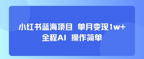 小红书蓝海项目 单月变现1w+ 全程AI 操作简单-创业吧