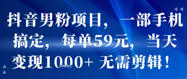 抖音男粉项目，一部手机搞定，每单59米，当天变现1k+  无需剪辑-创业吧