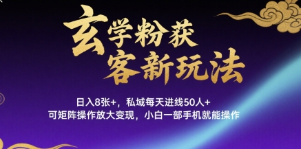 玄学粉获客新玩法日入8张+， 私域每天进线50人+，可矩阵操作放大变现，小白一部手机就能操作-创业吧