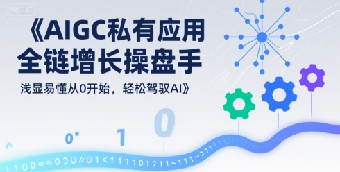 AIGC私有化应用全链增长操盘手，浅显易懂从0开始，轻松驾驭AI-创业吧