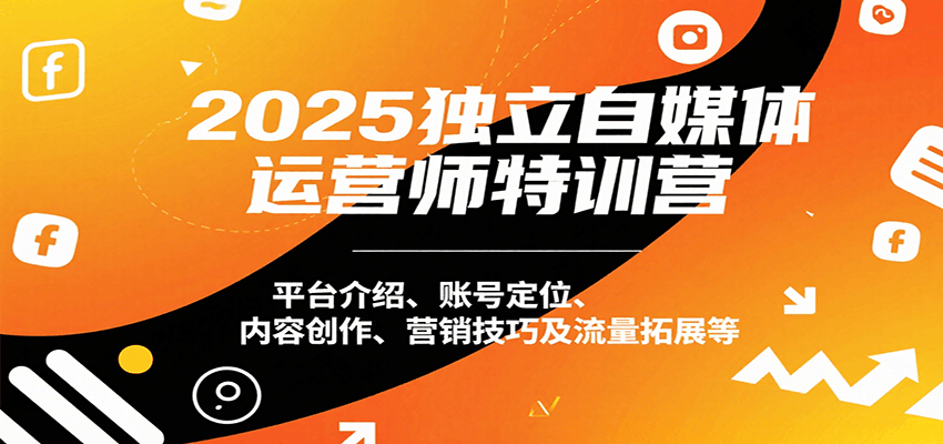 2025独立自媒体运营师特训营：平台介绍、账号定位、内容创作、营销技巧及流量拓展等-创业吧
