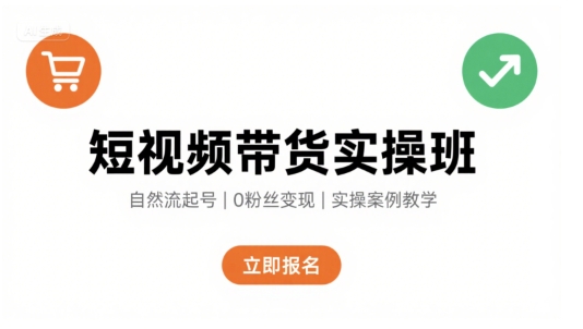 短视频带货实操班，自然流电商快速起号，实现轻松带货变现-创业吧