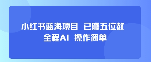 小红书蓝海项目，全程AI，操作简单，已挣五位数-创业吧