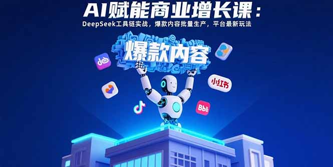 AI赋能商业增长课：DeepSeek工具链实战，爆款内容批量生产，平台最新玩法-创业吧