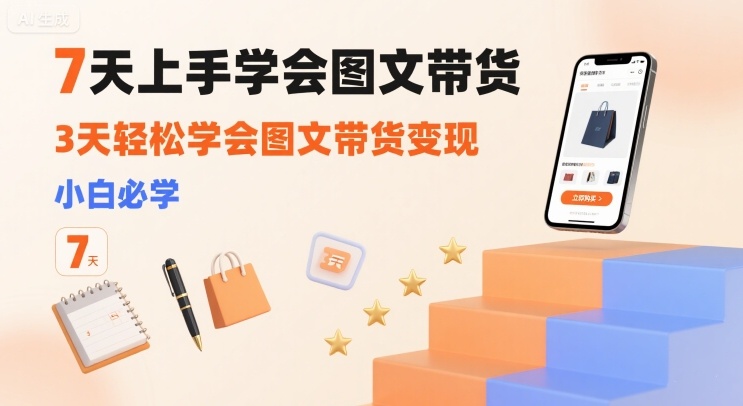 7天上手学会图文带货，3天轻松学会图文带货变现，小白必学-创业吧