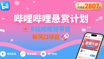哔哩哔哩悬赏计划，B站短视频带货，7天佣金2807，新风口项目-创业吧