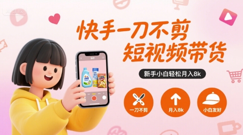 快手一刀不剪短视频带货，新手小白轻松月入8k-创业吧