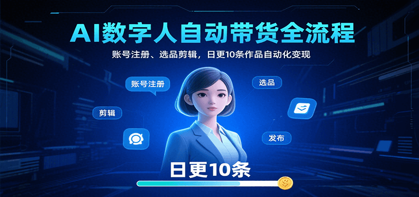 AI数字人自动带货全流程：账号注册、选品剪辑，日更10条作品自动化变现-创业吧