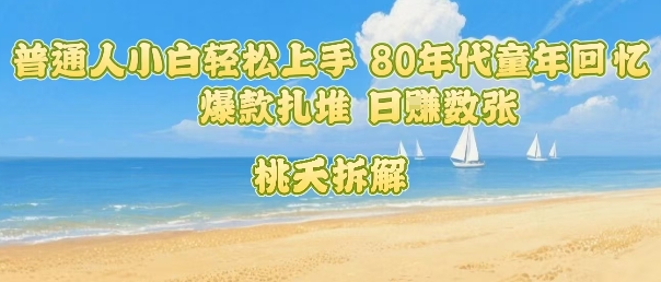 普通人小白轻松上手 80年代童年回忆杀，爆款扎堆，日入数张-创业吧