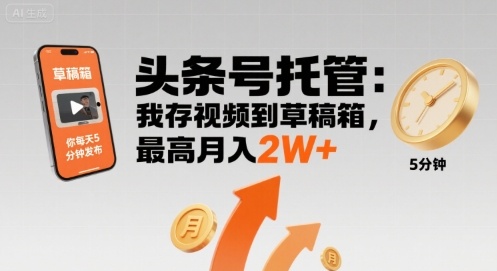 【头条号托管 】我存视频到草稿箱，你每天5分钟发布，最高月入2W+【揭秘】-创业吧
