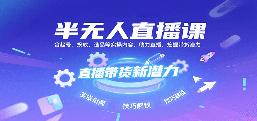 半无人直播课：含起号、投放、选品等实操内容，挖掘直播带货潜力(更新8月)-创业吧