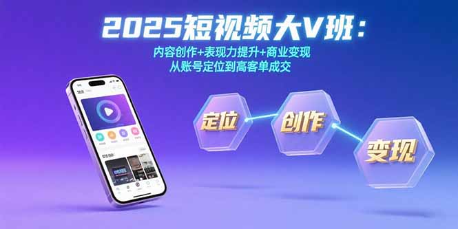 2025短视频大V班：内容创作+表现力提升+商业变现  从账号定位到高客单成交-创业吧