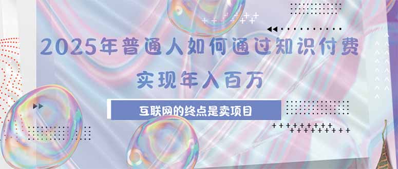 2025年普通人如何通过知识付费年薪百万，互联网的尽头是卖加盟卖项目-创业吧