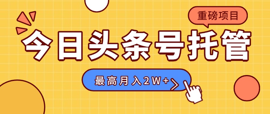 【头条号托管 】我存作品到草稿箱，你每天5分钟发布，最高月入2W+-创业吧