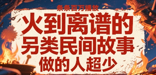 火到离谱的另类民间故事，条条百W播放，做的人超少-创业吧