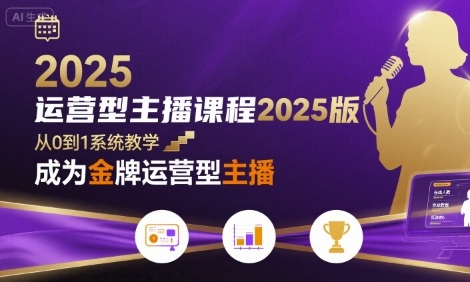 运营型主播课程2025版，从0到1教你成为金牌运营型主播-创业吧