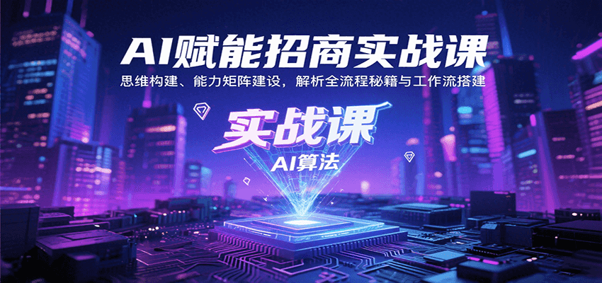 AI赋能招商实战课：思维构建、能力矩阵建设，解析全流程秘籍与工作流搭建-创业吧