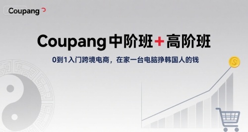Coupang中阶班+高阶班，0到1入门跨境电商，在家一台电脑挣韩国人的钱-创业吧