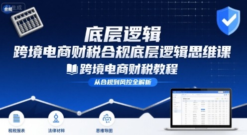 跨境电商财稅合规底层逻辑思维课-跨境电商财税教程-创业吧