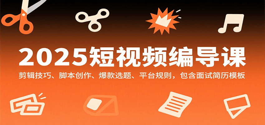2025短视频编导课，剪辑技巧、脚本创作、爆款选题、平台规则，包含面试简历模板-创业吧
