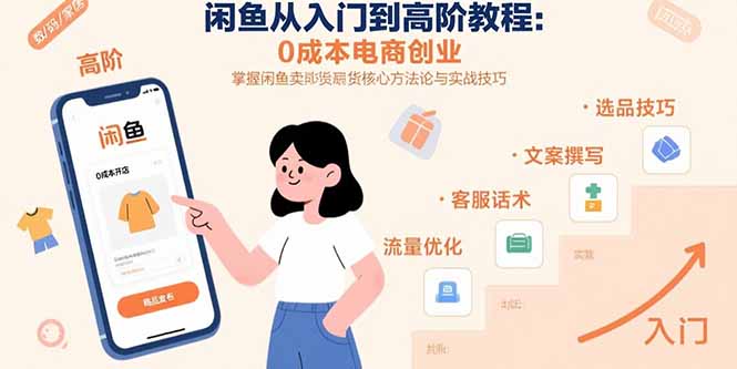 闲鱼从入门到高阶教程：0成本电商创业，掌握闲鱼卖货核心方法论与实战技巧-创业吧