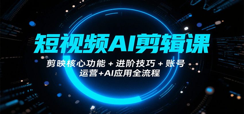 短视频AI剪辑课，剪映核心功能+进阶技巧+账号运营+AI应用全流程-创业吧