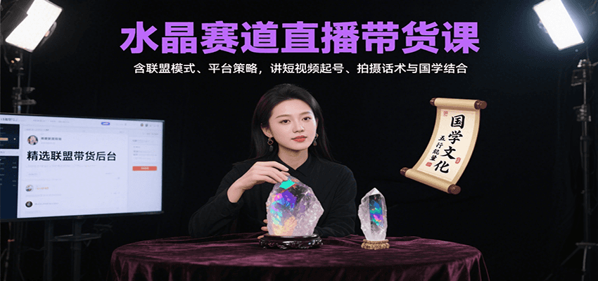 水晶赛道直播带货课：含联盟模式、平台策略，讲短视频起号、拍摄话术与国学结合-创业吧